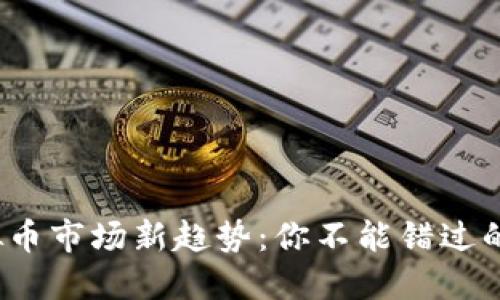 2019年虚拟币市场新趋势：你不能错过的机会与挑战