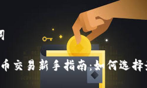 思考与关键词

2023年虚拟币交易新手指南：如何选择最佳交易平台