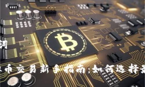 思考与关键词

2023年虚拟币交易新手指南：如何选择最佳交易平台