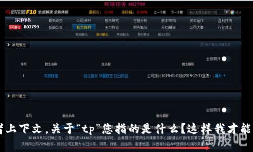 请提供更多信息或者上下文，关于“tp”您指的是什么？这样我才能更好地帮助您。谢谢！