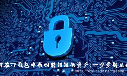 如何在TP钱包中找回转错链的资产：一步步解决指南