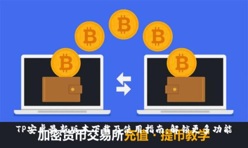 TP安卓最新版本下载及使用指南：解锁更多功能