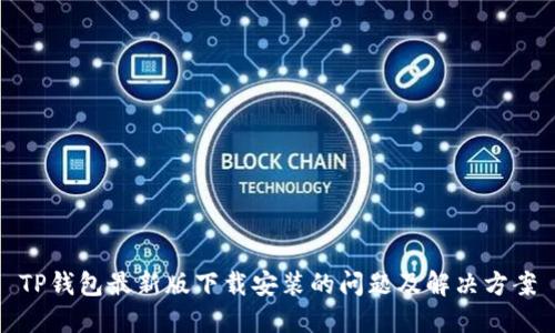 TP钱包最新版下载安装的问题及解决方案