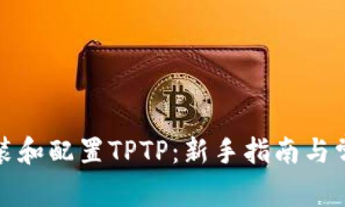 如何快速安装和配置TPTP：新手指南与常见问题解答