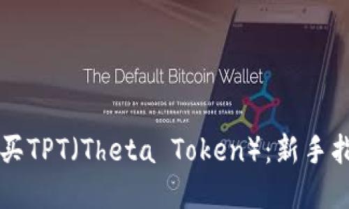 ### 如何购买TPT（Theta Token）：新手指南与实用技巧