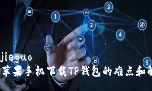 jieguo/jieguo  
2023年苹果手机下载TP钱包的难点和解决方案