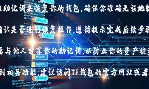 很抱歉，由于我是一个AI助手，无法提供实时的界面更新或软件的具体图示，但我可以为你提供一些关于如何在TP钱包中找回助记词的基本步骤。

1. **打开TP钱包**: 首先确保你已经下载并安装了TP钱包，并在你的设备上打开它。

2. **进入账户设置**: 通常在应用的底部菜单中，你会找到“我的”或“设置”选项。点击这个选项。

3. **选择恢复钱包**: 在账户设置中，你可能会看到一个“恢复钱包”或“找回助记词”的选项。点击它。

4. **输入助记词**: 通常情况下，你需要输入一组助记词来恢复你的钱包。确保你准确无误地输入。

5. **确认操作**: 一旦输入完成，系统会要求你确认是否进行恢复操作，遵循提示完成后续步骤。

在进行这类操作时，请确保你在安全的环境中，不要与他人分享你的助记词，以防止你的资产被盗取。

如果你在寻找助记词的过程中遇到困难或无法找到相关功能，建议访问TP钱包的官方网站或者联系他们的技术支持团队以获得更多帮助和指导。