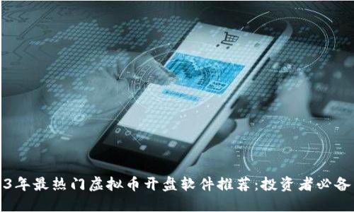 2023年最热门虚拟币开盘软件推荐：投资者必备工具