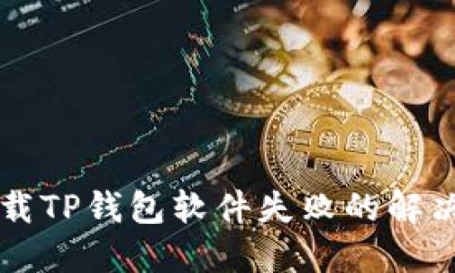 苹果手机下载TP钱包软件失败的解决办法与技巧