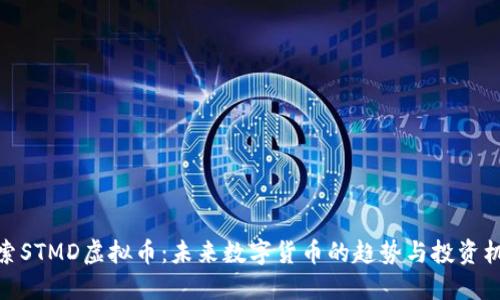 探索STMD虚拟币：未来数字货币的趋势与投资机遇