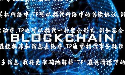 “TP”可以指代多种不同的概念，具体的含义取决于上下文。以下是一些常见的解释：

1. **Technical Preview (技术预览)**：在软件和技术开发中，TP通常表示一个产品或服务的测试版，供开发人员或用户试用。

2. **Toilet Paper (卫生纸)**：在日常生活中，TP常被用作卫生纸的缩写。

3. **Transport Protocol (传输协议)**：在计算机网络中，TP可以指代网络中的传输协议，例如TCP（传输控制协议）和UDP（用户数据报协议）。

4. **Tea Party (茶会)**：在一些文化或社交活动中，TP也可以指代一种聚会形式，例如茶会。

5. **Transaction Processing (事务处理)**：在数据库和信息系统中，TP通常指代事务处理，涉及对数据的管理和操作。

如果您有特定的上下文、行业或领域，可以提供更多信息，我将更准确地解释“TP”在该情境下的意义。