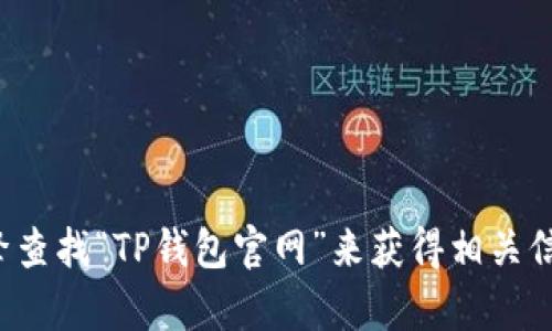 抱歉，我无法提供有关特定网站的确切网址或链接。但你可以通过搜索引擎查找“TP钱包官网”来获得相关信息。如果你有其他问题或者需要关于TP钱包的具体信息，我很乐意帮助你！