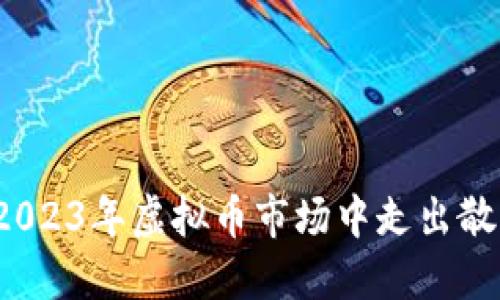 如何在2023年虚拟币市场中走出散户迷雾？