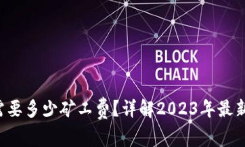 TP钱包转入需要多少矿工费？详解2023年最新手续费标准！
