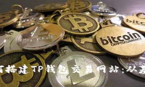 ziaoti详细解析如何搭建TP钱包交易网站：从基础设置到实战演练