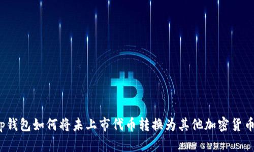 tp钱包如何将未上市代币转换为其他加密货币？