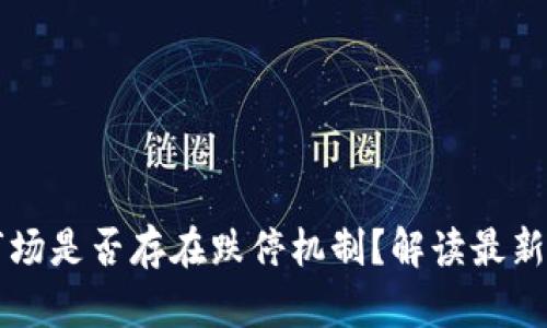 虚拟币市场是否存在跌停机制？解读最新币圈动态
