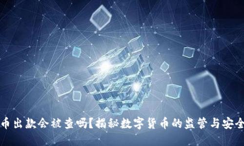 虚拟币出款会被查吗？揭秘数字货币的监管与安全策略