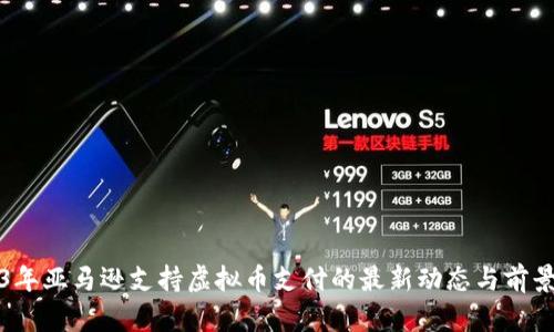 2023年亚马逊支持虚拟币支付的最新动态与前景分析