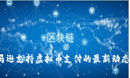 2023年亚马逊支持虚拟币支付的最新动态与前景分析