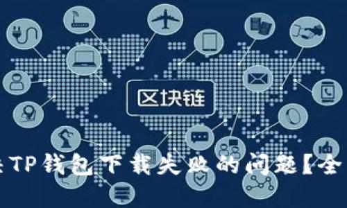 如何解决TP钱包下载失败的问题？全方位指南
