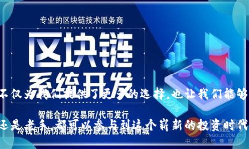 线下买卖虚拟币：从街角小店到社区聚会的投资新风潮

虚拟币, 线下交易, 加密货币, 社区投资/guanjianci

引言：虚拟币的崛起与社会变革
近年来，虚拟币已悄然走入我们的生活，成为了一种新的投资方式。从比特币到以太坊，各种加密货币如雨后春笋般涌现。而在这个高速发展的大背景下，传统的线下交易也开始迎来新的机遇。你是否曾在街角看到以虚拟币交易为主题的小店？或者在某个社区聚会上，听到邻里间热烈讨论着加密货币的投资机会？

线下买卖虚拟币的场景
想象一下，阳光透过咖啡店的窗户洒在老旧的木桌上，店内弥漫着新鲜咖啡的香气。几位年轻人围坐在一起，手中拿着手机，兴致勃勃地讨论着最近的虚拟币行情。在这个瞬息万变的市场中，他们不仅是消费者，更是信息的传播者。彼此之间的交流，仿佛让每个人都成为了投资研究者。

线下买卖虚拟币的方式
线下交易并不局限于小店或咖啡馆，也可以是在社区的聚会上。许多投资者会利用这样的机会，面对面地交流，分享彼此的经验与看法。这里，我们就来深入探讨几种常见的线下虚拟币交易方式：
ul
    li私人交易：通过社交软件或社区论坛，寻找愿意进行线下交易的伙伴，保障交易的安全性与有效性。/li
    li交易所：部分地方交易所设有线下交易窗口，投资者可以直接到场进行交易，享受更高的便利性。/li
    li社区活动：参与本地的投资小组或虚拟币交流会，结识志同道合的朋友，共同探讨投资的机会与风险。/li
/ul

线下买卖虚拟币的利与弊
线下买卖虚拟币，虽然充满了机遇，但也伴随着一定的风险。在此，我们来分析一下这种交易方式的优缺点：
h4优势/h4
ul
    listrong便捷性：/strong线下交易避免了繁琐的注册和验证过程，让投资者可以快速入手。/li
    listrong社交性：/strong通过面对面的交流，投资者能更清晰地了解市场信息，降低投资盲目性。/li
    listrong安全性：/strong在与信任的人交易时，可以有效降低被骗的可能性。/li
/ul

h4劣势/h4
ul
    listrong法律风险：/strong部分地区的线下交易并不受法律保护，投资者需谨慎。/li
    listrong信息不透明：/strong很多交易信息可能存在误导，投资者需要认真甄别。/li
    listrong流动性差：/strong相比线上交易，线下交易的流动性较差，容易导致价格波动。/li
/ul

真实故事分享：社区小聚的虚拟币交易
在某个周末的下午，一个小型社区聚会在当地公园举行。阳光透过繁茂的树叶，洒在草地上，大家围坐在一起，交流着对生活的感悟。在这次聚会上，Mary分享了她最近的投资经历。她提到，通过线下交易，她在朋友的推荐下买入了一些以太坊，结果在短短几周内就实现了不错的收益。
她的故事吸引了周围人的关注，几位邻居也纷纷借此机会交流起了自己的投资经历。彼此分享着成功与失败的经验，让这场聚会不仅是家庭与朋友重聚的机会，更是投资知识的盛宴。

虚拟币市场的未来趋势
随着虚拟币市场的不断成熟，线下交易的方式也在不断演变。未来，我们可以期待更多创新的线下交易形式，无论是通过社交媒体、区块链技术，还是通过新兴的社区聚会方式，都会推动虚拟币的普及与发展。在这个过程中，投资者的教育与信息透明度将起到至关重要的作用。

如何安全地进行线下买卖虚拟币
为了确保线下虚拟币交易的安全性，投资者应掌握一些基本技巧：
ul
    li始终选择值得信赖的交易伙伴，可以通过社区或熟人推荐的方式进行。/li
    li尽量选择在人流较大的公共场所进行交易，避免在偏僻地方交易。/li
    li在交易前，确保对交易对方进行必要的身份验证，避免上当受骗。/li
/ul

总结
线上与线下的交易方式各有优劣，但随着人们对虚拟币知识的了解和接受度的提高，线下买卖虚拟币将愈加常见。这种新的投资方式不仅为我们提供了更多的选择，也让我们能够在社区中找到志同道合的朋友，分享经验和见解。在未来，我们有理由相信，虚拟币将继续以其独特的魅力，吸引更多人的关注。

让我们期待在阳光洒满大地的日子里，更多的社区聚会将带来关于虚拟币的精彩故事，共同书写这段数字经济的历史。无论你是新手还是老手，都可以参与到这个崭新的投资时代中，找到属于自己的光芒。