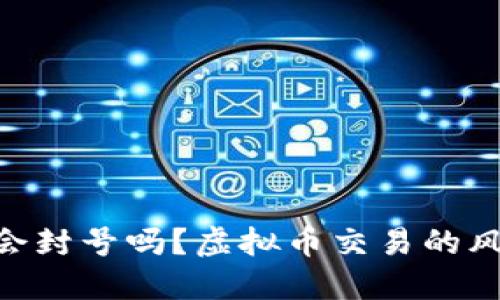2023年：微信会封号吗？虚拟币交易的风险与应对策略