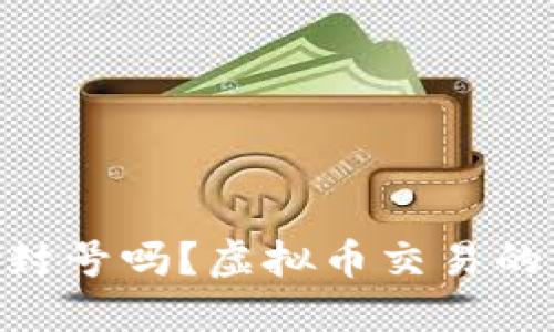 2023年：微信会封号吗？虚拟币交易的风险与应对策略