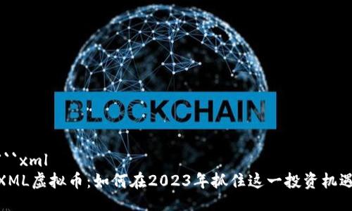 ```xml
XML虚拟币：如何在2023年抓住这一投资机遇