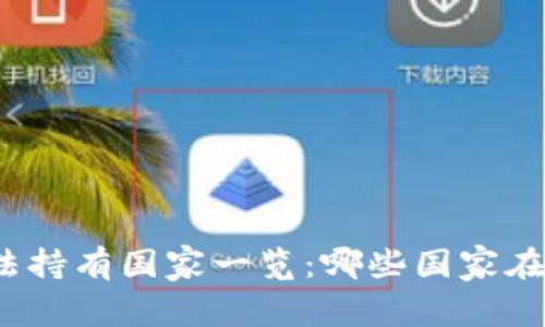 全球虚拟币合法持有国家一览：哪些国家在拥抱加密货币？