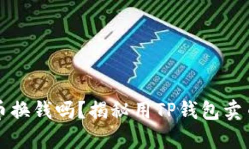 TP钱包能卖币换钱吗？揭秘用TP钱包卖币的真实方法