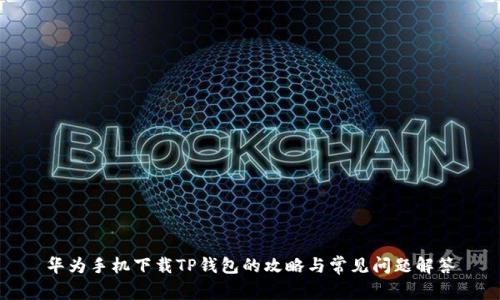 华为手机下载TP钱包的攻略与常见问题解答