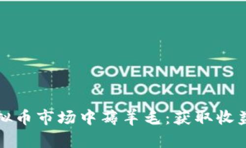 如何在外围虚拟币市场中薅羊毛：获取收益的秘籍与技巧