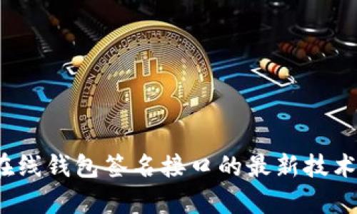 2023年虚拟币在线钱包签名接口的最新技术解析与应用实践