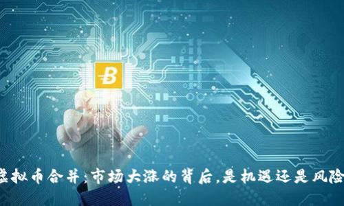 虚拟币合并：市场大涨的背后，是机遇还是风险？