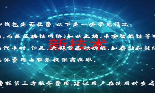 TP钱包（TokenPocket）是一款广受欢迎的数字钱包，尤其在区块链和加密货币领域中常被使用。关于TP钱包是否收费，以下是一些常见情况：

1. **转账费用**：在使用TP钱包进行代币转账时，通常会产生网络手续费。这些费用不是TP钱包收取的，而是区块链网络（如以太坊、币安智能链等）为了处理交易所需的费用。这些收费是由矿工或验证者收取的，具体费用根据网络的拥堵情况而变化。

2. **手续费**：在某些情况下，TP钱包可能会收取一些小额的手续费，特别是在进行特定的交易或兑换代币时。但是，大部分基础功能，如存储和转账，通常是免费的。

3. **第三方服务**：如果你通过TP钱包使用第三方服务（如借贷、购买NFT等），可能会产生额外费用，具体费用由服务提供商收取。

4. **提现费用**：某些情况下，从TP钱包提取到银行账户或其他钱包中可能会涉及提现手续费。

总的来说，TP钱包本身在提供基础功能上并不收取费用，但具体的交易和服务可能会涉及到网络手续费或第三方服务费用。建议用户在使用时查看相关费用说明，保持对费用的清晰认识。