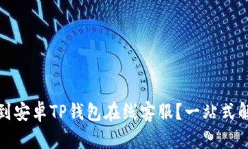 如何快速找到安卓TP钱包在线客服？一站式解决你的疑问