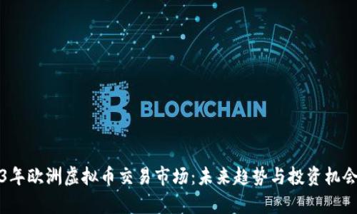 2023年欧洲虚拟币交易市场：未来趋势与投资机会分析