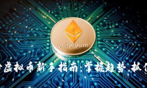 福州炒虚拟币新手指南：掌握趋势，抓住机遇！