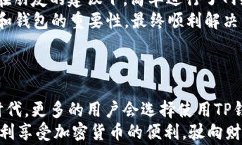 
jiaoti解决TP钱包进入APP时连接不上钱包的常见问题/jiaoti

TP钱包, 连接不上, 手机钱包, 加密货币/guanjianci

内容大纲
1. 引言
   - 简介TP钱包的功能与背景
   - 连接问题的普遍性与用户感受

2. TP钱包的基本操作
   - 创建和导入钱包的步骤
   - 确保APP与TP钱包的兼容性

3. 常见连接问题分析
   - 网络连接问题
   - 钱包版本不匹配
   - 服务器问题影响

4. 疑难解答步骤
   - 检查网络的有效性
   - 更新TP钱包和APP到最新版本
   - 尝试重启APP和设备

5. 高手技巧与用户分享
   - 用户的真实案例
   - 成功连接的经验分享
   - 使用TP钱包的好处

6. 结论
   - 再次强调解决连接问题的重要性
   - 提供后续支持渠道及建议

引言
在当今数字化飞速发展的时代，移动支付和加密货币逐渐渗透到人们生活的方方面面。TP钱包，作为一种流行的加密货币钱包，以其用户友好的界面和安全性受到用户的青睐。然而，许多用户在使用TP钱包时，常常会面临连接不上钱包的问题，这不仅影响了交易效率，也让很多新手用户感到困惑和焦虑。
想象一下，当阳光透过窗帘洒在你的手机屏幕上，手指轻轻滑动，打开TP钱包APP，但却出现了“连接失败”的提示，这种窘迫感常常让人心烦。本文将详细分析导致TP钱包连接问题的常见原因，并提供解决办法，让每位用户都能顺利体验加密货币的魅力。

TP钱包的基本操作
要想顺利使用TP钱包，首先要确保对其基本的操作流程有足够了解。
创建钱包时，请按照以下步骤：
ol
  li下载TP钱包APP并安装。/li
  li选择“创建钱包”，设置强密码。/li
  li记录助记词并妥善保管，确保钱包安全。/li
/ol
如果你是新用户，导入已有钱包的过程同样简单：
ol
  li选择“导入钱包”，输入助记词或私钥。/li
  li确保输入正确无误，切勿将助记词泄露给他人。/li
/ol
在确保操作正确的基础上，还需注意TP钱包与APP的兼容性。有时候，某些版本的APP可能不支持最新的TP钱包版本，造成连接问题。

常见连接问题分析
当用户面对连接不上钱包的情况，通常会疑惑原因到底是什么。以下是几个常见的问题分析：
首先，网络连接的问题往往是导致连接失败的主要原因。无论是Wi-Fi还是移动数据，如果信号不稳定，都会导致APP无法正常连接到钱包。另外，有用户反映在某些公共Wi-Fi环境下，连接加密货币相关服务时，常遭遇限制。
其次，钱包的版本不匹配也是常见问题之一。如果你的TP钱包版本过旧，而APP已经更新，连接将无法顺利进行。因此，保持软件的更新是极为重要的一步。
最后，时不时会出现服务器端问题，当TP钱包的服务器出现故障时，也会影响到用户的连接。此时，我们只能选择等待。

疑难解答步骤
面对连接问题，许多人可能会手足无措。但其实，要解决这一困扰，我们可以按步骤来进行排查：
第一步，检查网络的有效性。这可以通过打开其他APP或浏览器来判断。如果你发现其他应用正常工作，问题很可能就出在TP钱包上。
第二步，更新TP钱包和APP到最新版本。打开应用商店，查看是否有相关更新，并及时进行更新。
第三步，尝试重启APP和设备。关闭APP后重新启动，或是直接重启手机，有助于清除缓存，恢复连接。

高手技巧与用户分享
连接TP钱包的过程中，有些用户会积累一些实用的经验和小技巧，这里分享几位资深用户的故事：
小张是个加密货币爱好者，他曾在一个周末的下午，正准备利用TP钱包进行投资，然而却意外发现连接不上。当时的他心情十分烦躁，但在朋友的建议下，简单进行了网络检查，发现自己的手机连接的公共Wi-Fi存在限制，于是换回了家庭Wi-Fi，连接问题随即解决。
另一位用户小李，刚开始使用TP钱包时，只会简单操作，然而面临连接问题时，感到无从下手。通过查找网络教程，他逐渐了解到更新APP和钱包的重要性，最终顺利解决了问题，并在使用过程中积累了不少经验，现在时常向身边的新手传播这些技巧。
通过这些真实的案例，我们可以看到，解决TP钱包连接问题并不难，只需要保持耐心与细心。

结论
TP钱包连接不上是一种常见的用户体验，但只要我们掌握相关的解决方法和技巧，就可以有效应对。同时，在加密货币逐渐融入生活的时代，更多的用户会选择使用TP钱包进行交易，一旦出现问题，付出的时间和精力值得大家重视。
希望以上建议对广大用户有所帮助。如果你依然面临问题，建议咨询TP钱包的官方客服或浏览他们的网上帮助中心。愿每位用户都能顺利享受加密货币的便利，驶向财富自由的航程。
