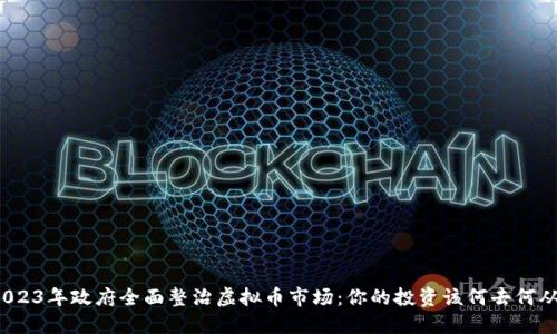 2023年政府全面整治虚拟币市场：你的投资该何去何从？