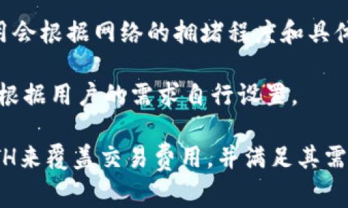 转账至TP钱包（TokenPocket钱包）所需的最低以太坊（ETH）数量并没有固定的规定，因为它主要取决于以太坊网络的交易费用（Gas fees）。这些费用会根据网络的拥堵程度和具体交易的复杂性而波动。通常情况下，进行一次以太坊转账所需的Gas费可能在几美元至十几美元不等，而ETH的数量则根据当前市场价格而有所不同。

例如，如果当前的ETH价格为2000美元，且进行一次交易的Gas费为10美元，那么最低转账数量就可能在稍微高于这个Gas费用的ETH数量，但也可以根据用户的需求自行设置。

为了更好地了解转账所需的ETH数量，建议在进行任何转账之前先查看TP钱包或以太坊网络的实时Gas费。这可以帮助用户决定究竟需要转账多少ETH来覆盖交易费用，并满足其需求。