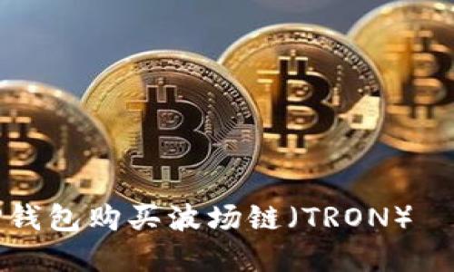 如何在TP钱包购买波场链（TRON）—完全指南