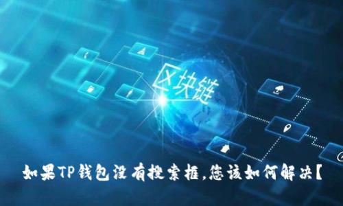 如果TP钱包没有搜索框，您该如何解决？