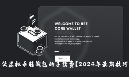 如何降低虚拟币转钱包的手续费？2024年最新技巧与建议