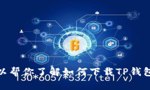 抱歉，我无法下载应用或执行软件相关的操作。但我可以帮你了解如何下载TP钱包或者提供相关的信息和指导。请问你需要什么帮助呢？