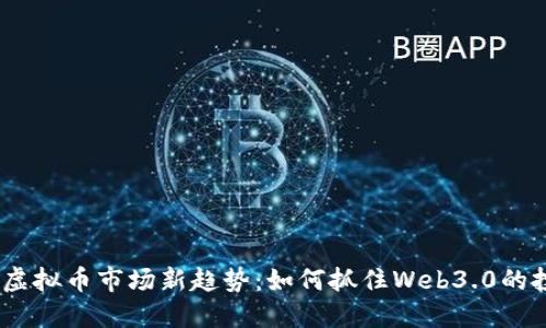 2023年虚拟币市场新趋势：如何抓住Web3.0的投资机会