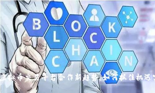 2023年虚拟币交易平台合作新趋势：如何抓住机遇实现共赢