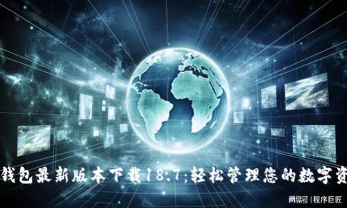 TP钱包最新版本下载18.7：轻松管理您的数字资产