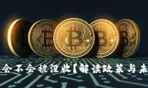 虚拟币会不会被没收？解读政策与未来走向